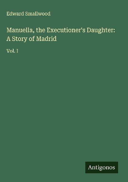 Manuella, the Executioners Daughter: A Story of Madrid: Vol. I