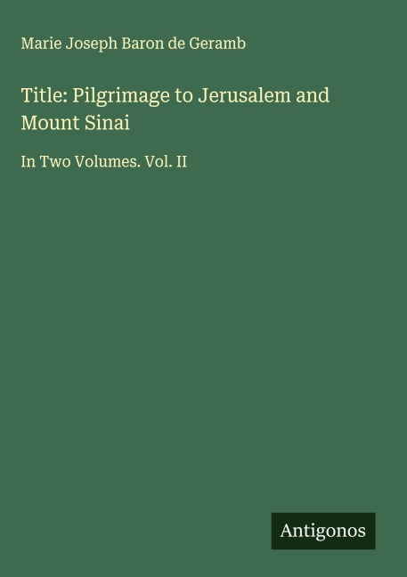 Title: Pilgrimage to Jerusalem and Mount Sinai: In Two Volumes. Vol. II