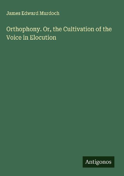 Orthophony. Or, the Cultivation of the Voice in Elocution