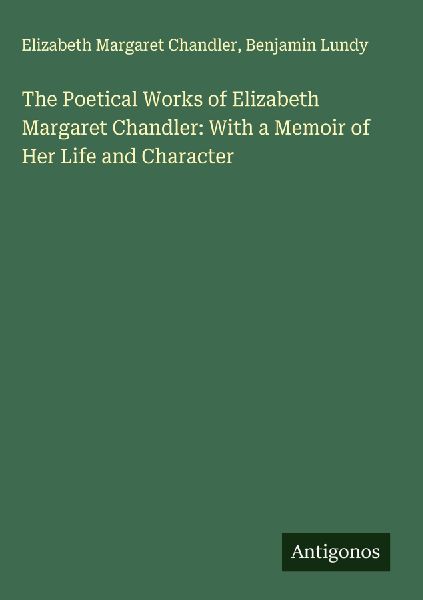 The Poetical Works of Elizabeth Margaret Chandler: With a Memoir of Her Life and Character