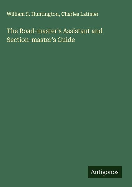 The Road-masters Assistant and Section-masters Guide