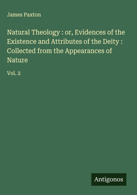 Natural Theology : or, Evidences of the Existence and Attributes of the Deity : Collected from the Appearances of Nature: Vol. 2