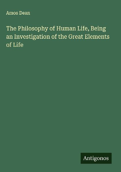 The Philosophy of Human Life, Being an Investigation of the Great Elements of Life