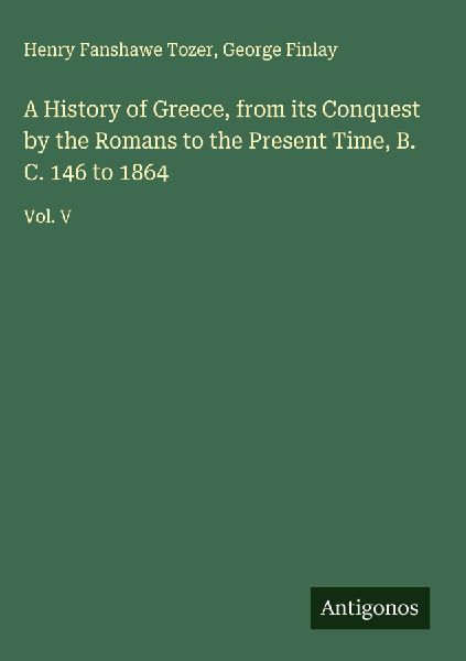 A History of Greece, from its Conquest by the Romans to the Present Time, B. C. 146 to 1864: Vol. V