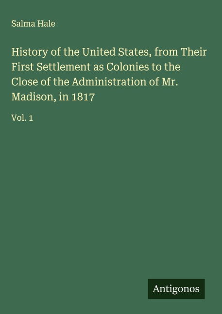 History of the United States, from Their First Settlement as Colonies to the Close of the Administration of Mr. Madison, in 1817: Vol. 1