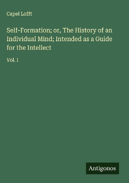 Self-Formation; or, The History of an Individual Mind; Intended as a Guide for the Intellect: Vol. I
