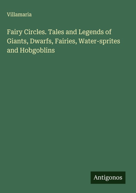 Fairy Circles. Tales and Legends of Giants, Dwarfs, Fairies, Water-sprites and Hobgoblins