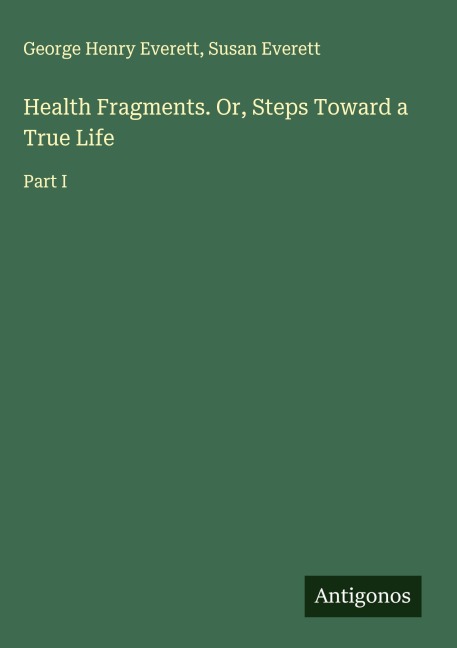 Health Fragments. Or, Steps Toward a True Life: Part I