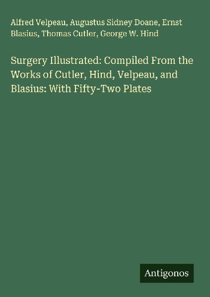Surgery Illustrated: Compiled From the Works of Cutler, Hind, Velpeau, and Blasius: With Fifty-Two Plates