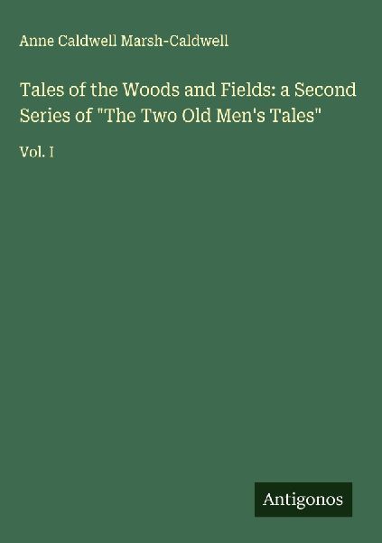 Tales of the Woods and Fields: a Second Series of The Two Old Mens Tales: Vol. I