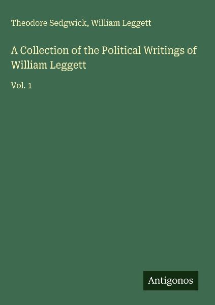 A Collection of the Political Writings of William Leggett: Vol. 1