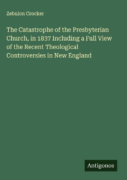 The Catastrophe of the Presbyterian Church, in 1837 Including a Full View of the Recent Theological Controversies in New England