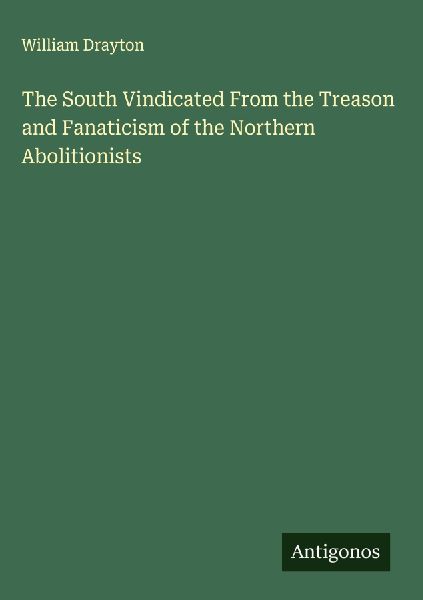 The South Vindicated From the Treason and Fanaticism of the Northern Abolitionists