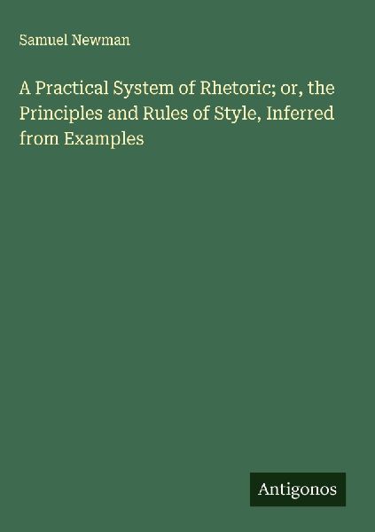 A Practical System of Rhetoric; or, the Principles and Rules of Style, Inferred from Examples