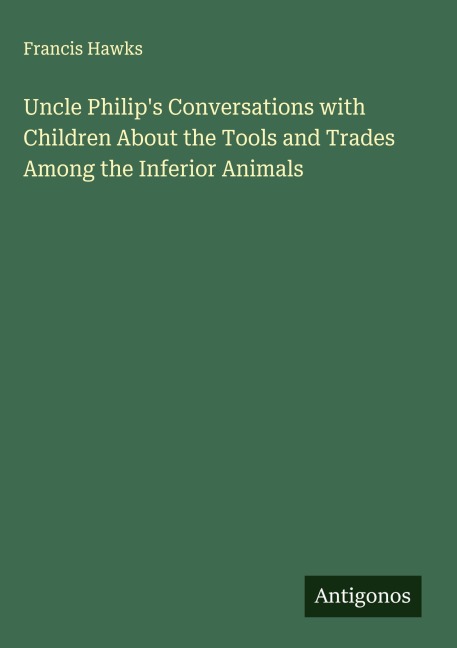 Uncle Philips Conversations with Children About the Tools and Trades Among the Inferior Animals