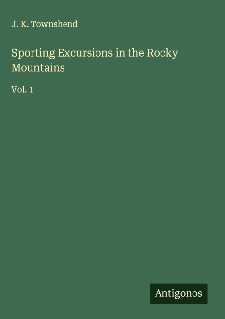Sporting Excursions in the Rocky Mountains: Vol. 1
