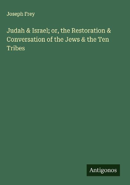 Judah & Israel; or, the Restoration & Conversation of the Jews & the Ten Tribes