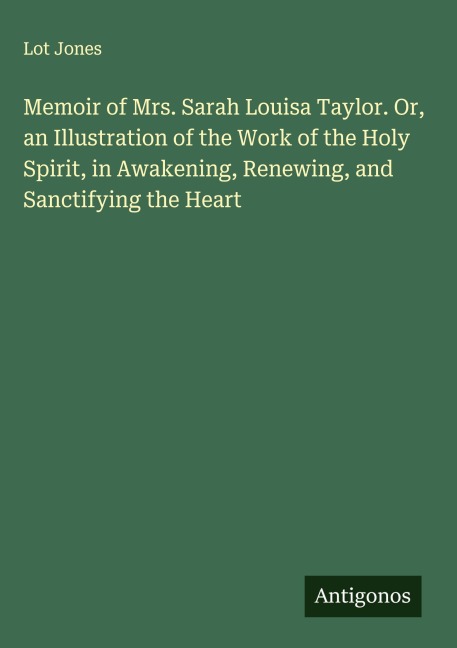 Memoir of Mrs. Sarah Louisa Taylor. Or, an Illustration of the Work of the Holy Spirit, in Awakening, Renewing, and Sanctifying the Heart