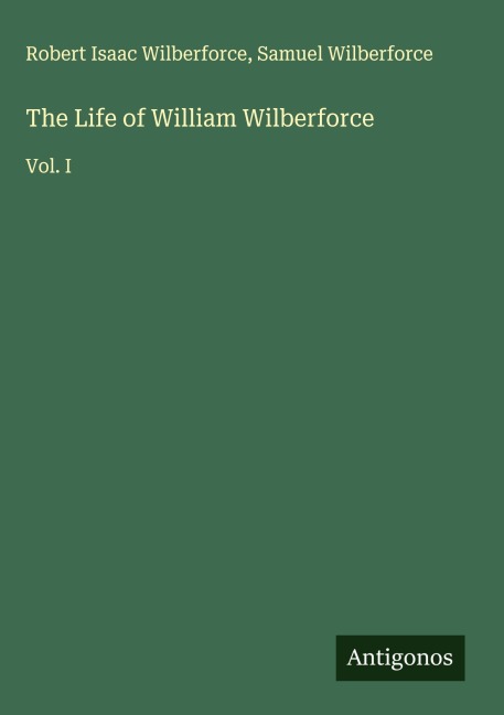 The Life of William Wilberforce: Vol. I