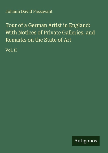 Tour of a German Artist in England: With Notices of Private Galleries, and Remarks on the State of Art: Vol. II