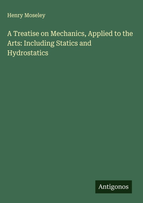 A Treatise on Mechanics, Applied to the Arts: Including Statics and Hydrostatics