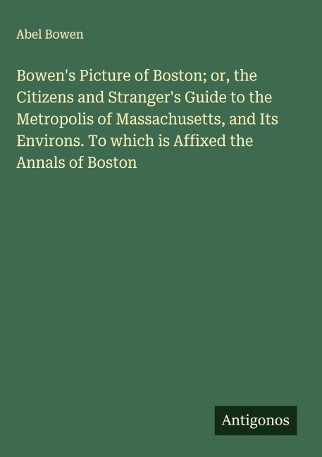 Bowens Picture of Boston; or, the Citizens and Strangers Guide to the Metropolis of Massachusetts, and Its Environs. To which is Affixed the Annals of Boston