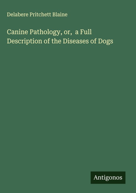 Canine Pathology, or,  a Full Description of the Diseases of Dogs