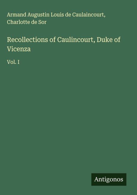 Recollections of Caulincourt, Duke of Vicenza: Vol. I
