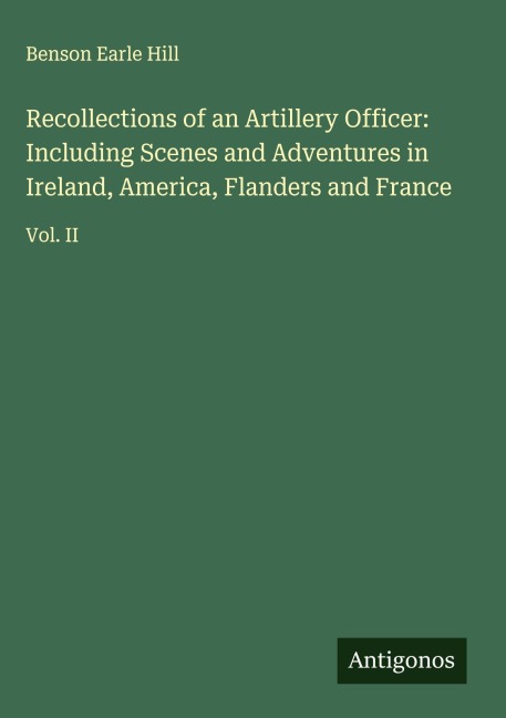 Recollections of an Artillery Officer: Including Scenes and Adventures in Ireland, America, Flanders and France: Vol. II