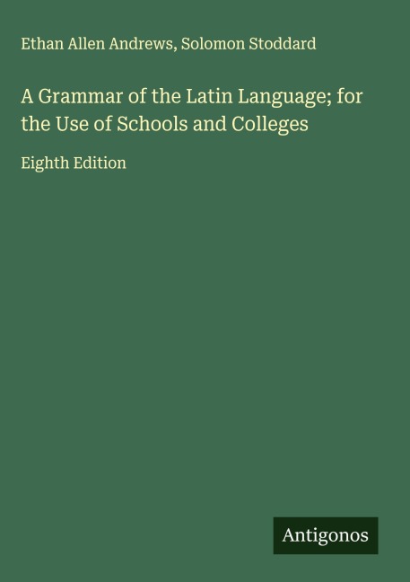 A Grammar of the Latin Language; for the Use of Schools and Colleges: Eighth Edition