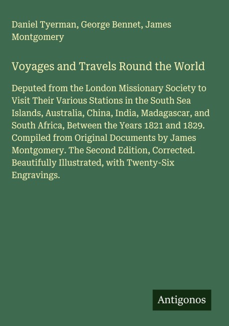 Voyages and Travels Round the World: Deputed from the London Missionary Society to Visit Their Various Stations in the South Sea Islands, Australia, China, India, Madagascar, and South Africa, Between the Years 1821 and 1829. Compiled from Original Docume