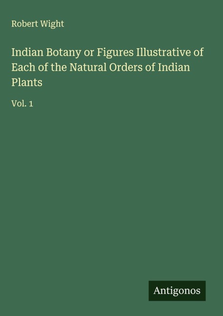Indian Botany or Figures Illustrative of Each of the Natural Orders of Indian Plants: Vol. 1