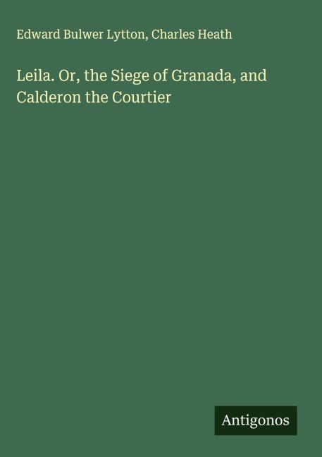 Leila. Or, the Siege of Granada, and Calderon the Courtier