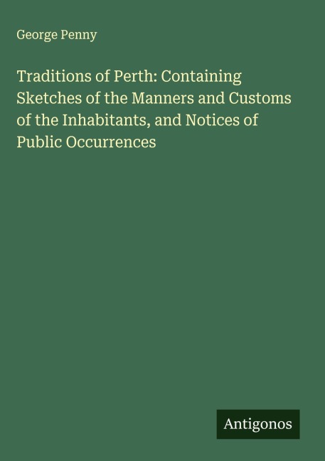Traditions of Perth: Containing Sketches of the Manners and Customs of the Inhabitants, and Notices of Public Occurrences