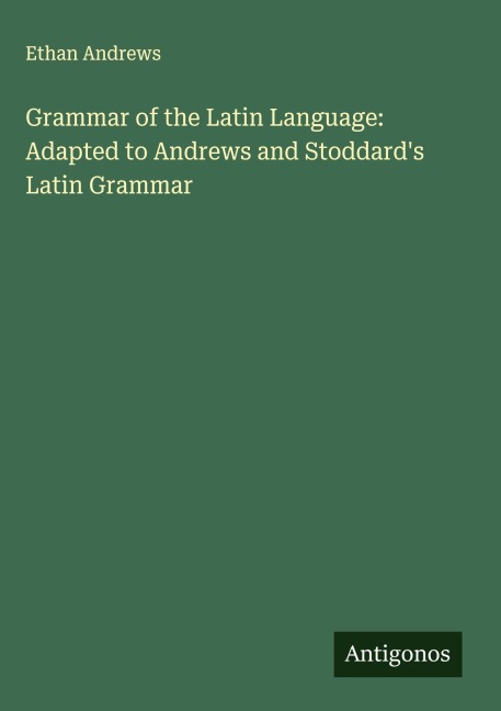 Grammar of the Latin Language: Adapted to Andrews and Stoddards Latin Grammar