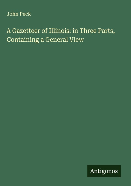 A Gazetteer of Illinois: in Three Parts, Containing a General View