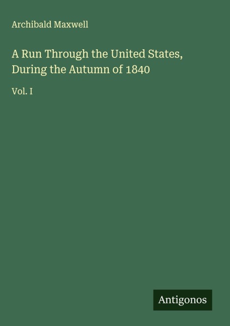 A Run Through the United States, During the Autumn of 1840: Vol. I