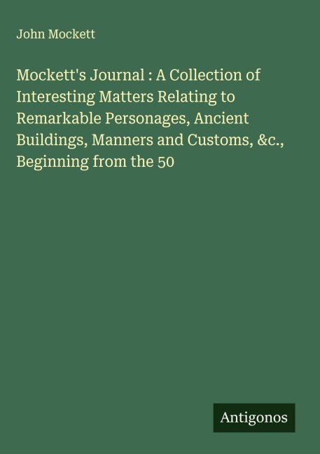 Mocketts Journal : A Collection of Interesting Matters Relating to Remarkable Personages, Ancient Buildings, Manners and Customs, &c., Beginning from the 50