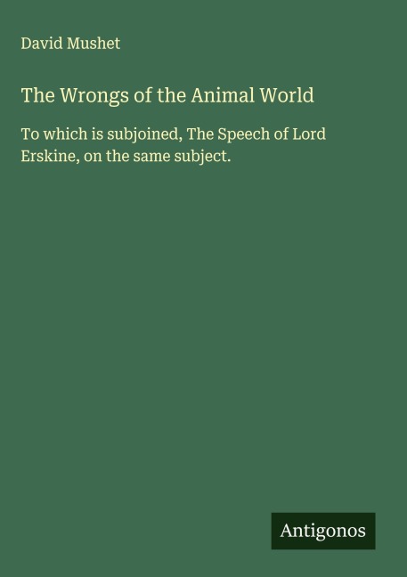 The Wrongs of the Animal World: To which is subjoined, The Speech of Lord Erskine, on the same subject.