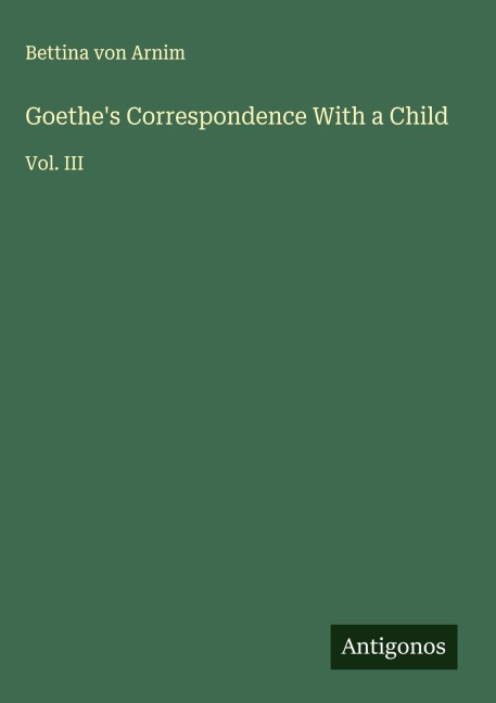 Goethes Correspondence With a Child: Vol. III