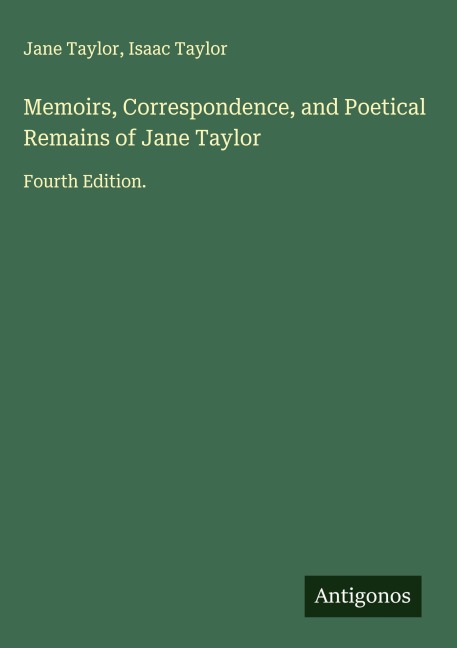 Memoirs, Correspondence, and Poetical Remains of Jane Taylor: Fourth Edition.