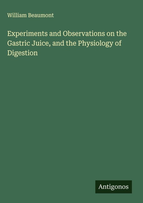 Experiments and Observations on the Gastric Juice, and the Physiology of Digestion