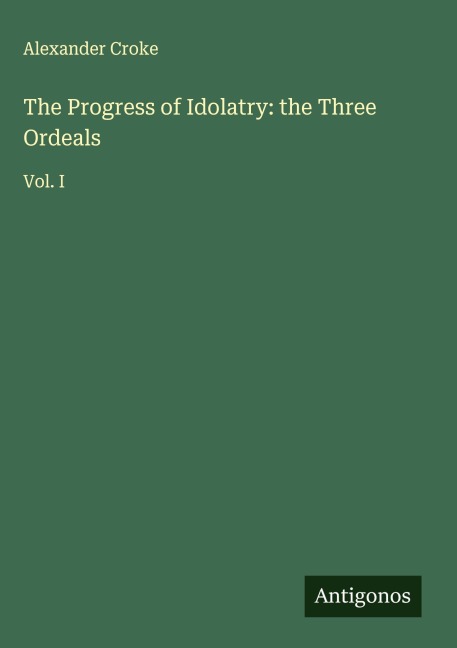 The Progress of Idolatry: the Three Ordeals: Vol. I