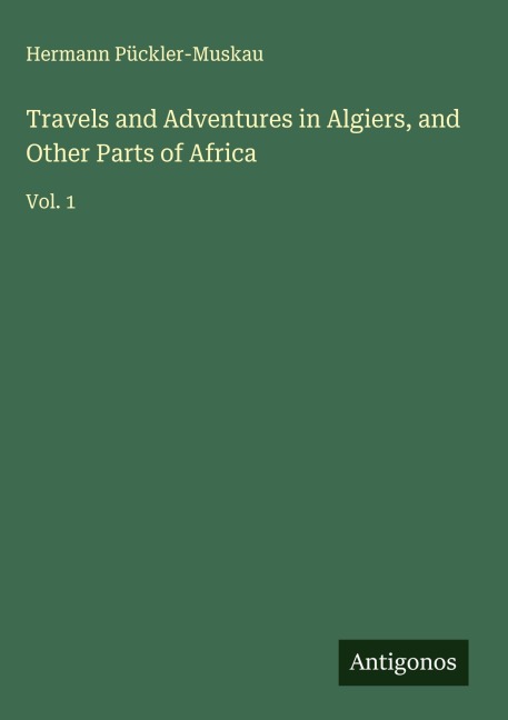 Travels and Adventures in Algiers, and Other Parts of Africa: Vol. 1