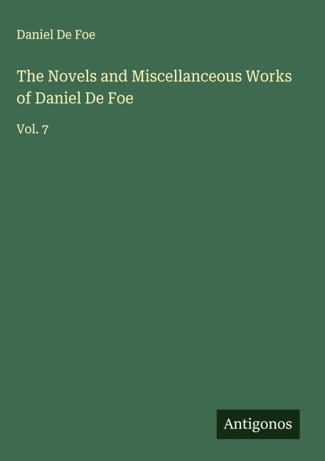 The Novels and Miscellanceous Works of Daniel De Foe: Vol. 7