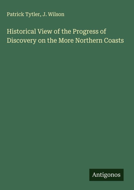 Historical View of the Progress of Discovery on the More Northern Coasts