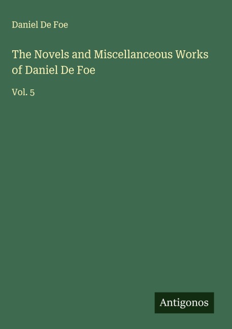 The Novels and Miscellanceous Works of Daniel De Foe: Vol. 5