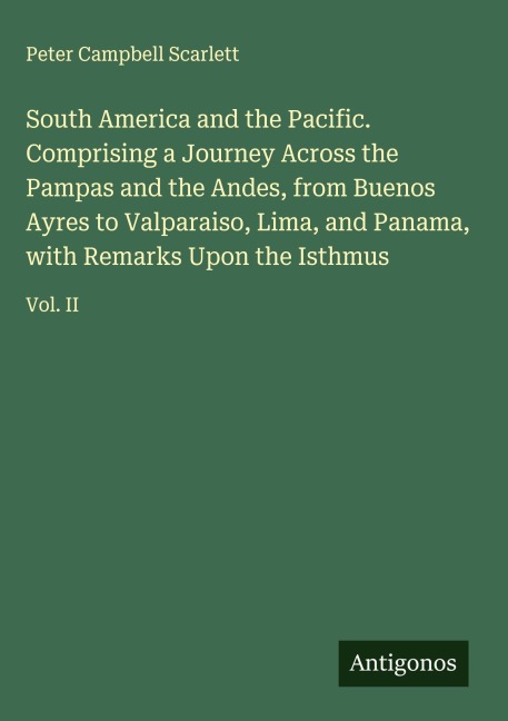 South America and the Pacific. Comprising a Journey Across the Pampas and the Andes, from Buenos Ayres to Valparaiso, Lima, and Panama, with Remarks Upon the Isthmus: Vol. II