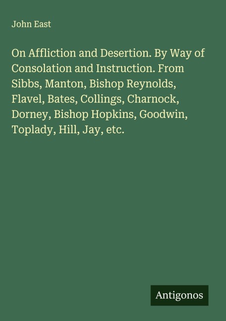 On Affliction and Desertion. By Way of Consolation and Instruction. From Sibbs, Manton, Bishop Reynolds, Flavel, Bates, Collings, Charnock, Dorney, Bishop Hopkins, Goodwin, Toplady, Hill, Jay, etc.