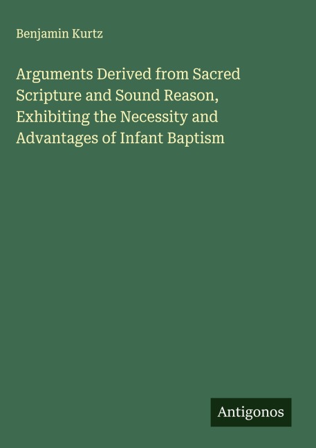 Arguments Derived from Sacred Scripture and Sound Reason, Exhibiting the Necessity and Advantages of Infant Baptism